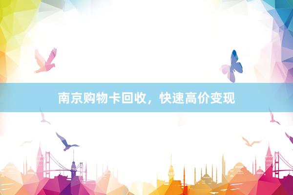 南京购物卡回收，快速高价变现
