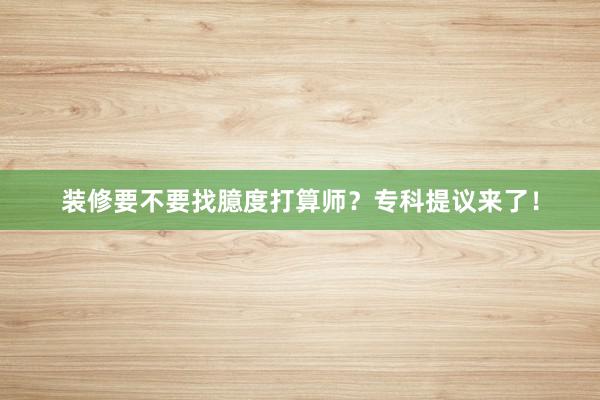 装修要不要找臆度打算师？专科提议来了！