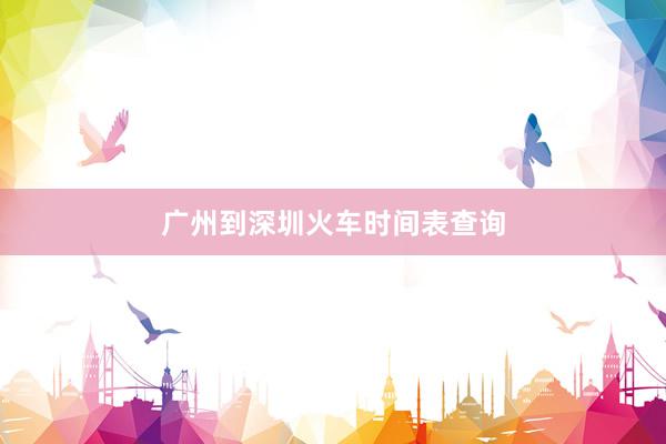 广州到深圳火车时间表查询