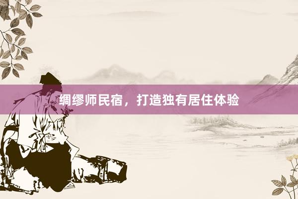 绸缪师民宿，打造独有居住体验
