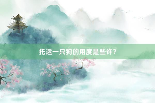 托运一只狗的用度是些许？