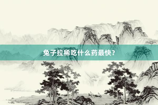兔子拉稀吃什么药最快?